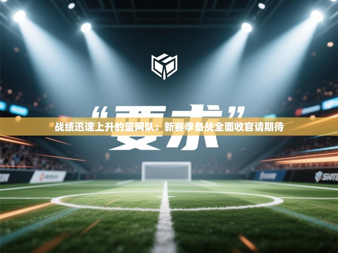 战绩迅速上升的篮网队：新赛季备战全面收官请期待  第2张