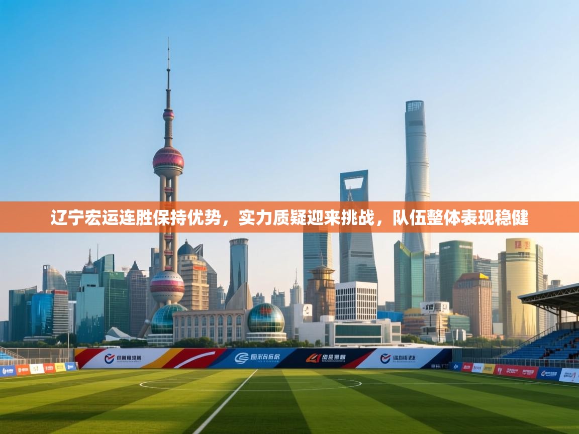 辽宁宏运连胜保持优势，实力质疑迎来挑战，队伍整体表现稳健  第2张